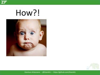 How?!

Gianluca Arbezzano - @GianArb – https://github.com/GianArb

 