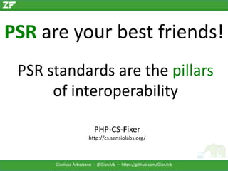 PSR are your best friends!
PSR standards are the pillars
of interoperability
PHP-CS-Fixer
http://cs.sensiolabs.org/

Gianluca Arbezzano - @GianArb – https://github.com/GianArb

 
