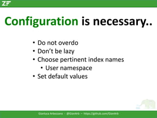 Configuration is necessary..
• Do not overdo
• Don’t be lazy
• Choose pertinent index names
• User namespace
• Set default values

Gianluca Arbezzano - @GianArb – https://github.com/GianArb

 