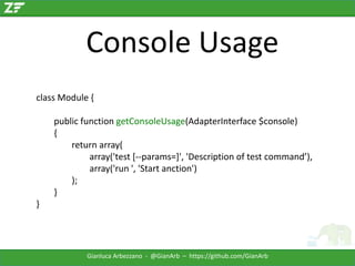 Console Usage
class Module {
public function getConsoleUsage(AdapterInterface $console)
{
return array(
array('test [--par...