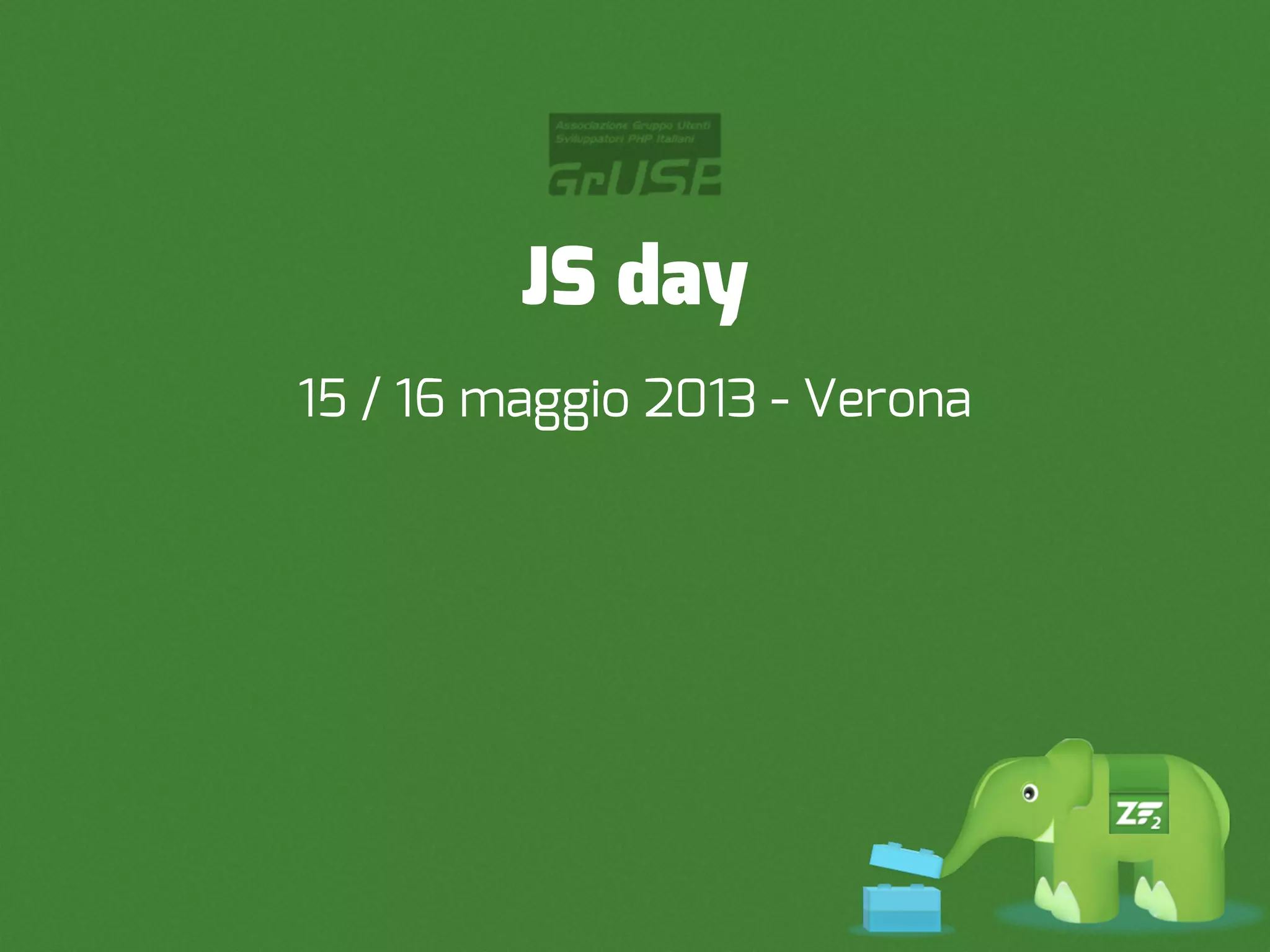 JS day
15 / 16 maggio 2013 - Verona
 