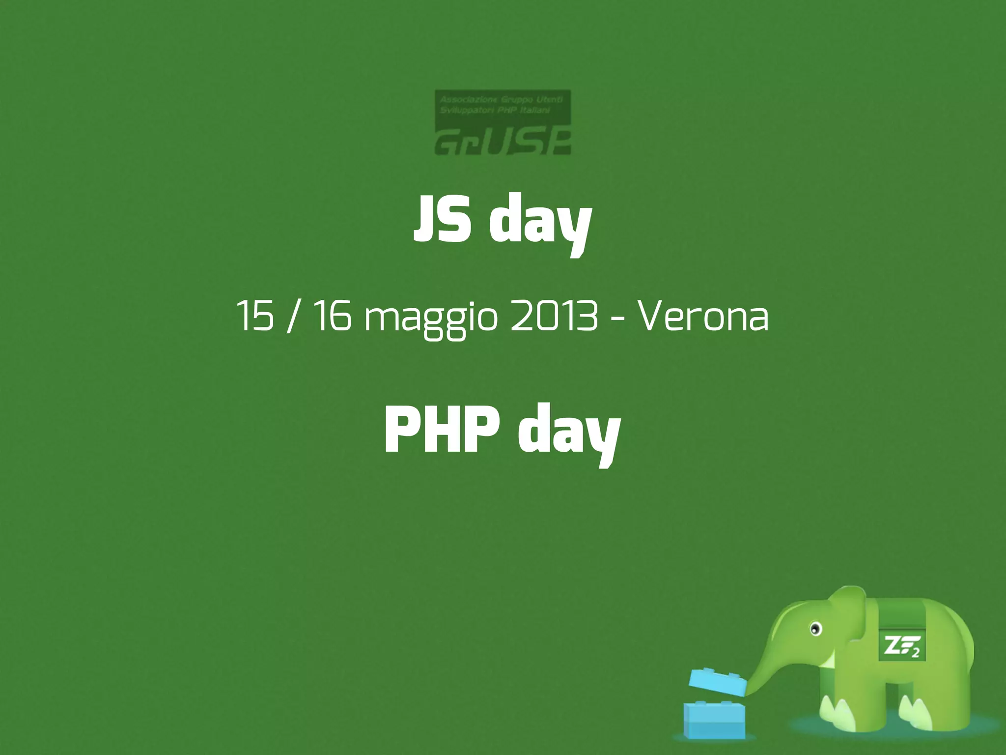 JS day
15 / 16 maggio 2013 - Verona

       PHP day
 