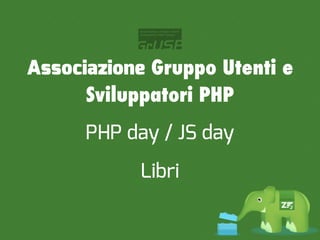Associazione Gruppo Utenti e
      Sviluppatori PHP
      PHP day / JS day
           Libri
 