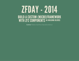 ZFDAY - 2014

BUILD A CUSTOM (MICRO)FRAMEWORK
WITH ZF2 COMPONENTS AS BUILDING BLOCKS
Author Walter Dal Mut / @walterdalmut

 
