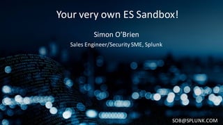 Your	
  very	
  own	
  ES	
  Sandbox!
Simon	
  O’Brien
Sales	
  Engineer/Security	
  SME,	
  Splunk
SOB@SPLUNK.COM
 
