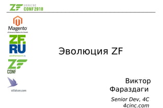 Эволюция ZF
Виктор
Фараздаги
Senior Dev, 4C
4cinc.com
 
