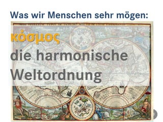Was wir Menschen sehr mögen:
die harmonische
Weltordnung
 
