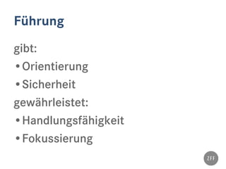 Führung
gibt:
•Orientierung
•Sicherheit
gewährleistet:
•Handlungsfähigkeit
•Fokussierung
 