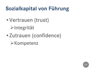 Sozialkapital von Führung
•Vertrauen (trust)
Integrität
•Zutrauen (confidence)
Kompetenz
 