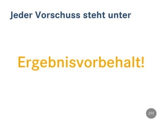 Jeder Vorschuss steht unter
Ergebnisvorbehalt!
 