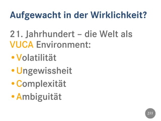 Aufgewacht in der Wirklichkeit?
21. Jahrhundert – die Welt als
VUCA Environment:
•Volatilität
•Ungewissheit
•Complexität
•Ambiguität
 