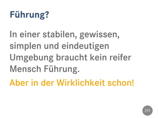 Führung?
In einer stabilen, gewissen,
simplen und eindeutigen
Umgebung braucht kein reifer
Mensch Führung.
Aber in der Wirklichkeit schon!
 