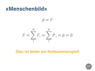 «Menschenbild»
𝑝̇ = 𝐹
𝐹 = � 𝐹𝑖
𝑛
𝑖
= � 𝑃̇
𝑛
𝑖
𝑖 = 𝑝̇ = 0
Dies ist leider ein Nullsummenspiel!
 