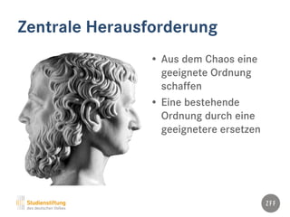 Zentrale Herausforderung
• Aus dem Chaos eine
geeignete Ordnung
schaffen
• Eine bestehende
Ordnung durch eine
geeignetere ersetzen
 