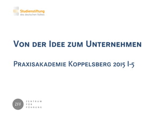 Von der Idee zum Unternehmen
Praxisakademie Koppelsberg 2015 I-5
 