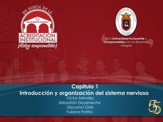 Capitulo 1
Introducción y organización del sistema nervioso
Víctor Méndez
Sebastián Goyeneche
Giovanni Ortiz
Yuliana Patiño
 