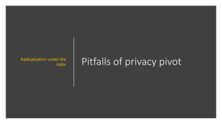 Pitfalls of privacy pivotRadicalisation under the
radar
 