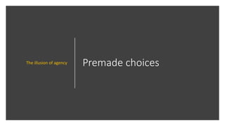 Premade choicesThe illusion of agency
 