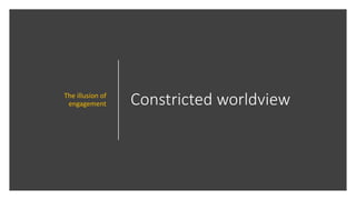 Constricted worldviewThe illusion of
engagement
 