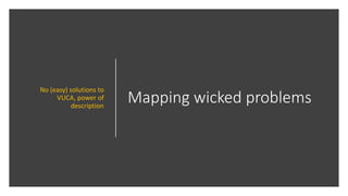 Mapping wicked problems
No (easy) solutions to
VUCA, power of
description
 