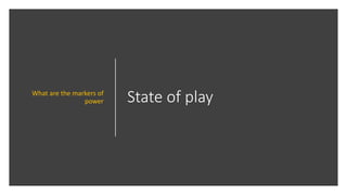 State of playWhat are the markers of
power
 