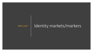 Identity markets/markersWho is real?
 