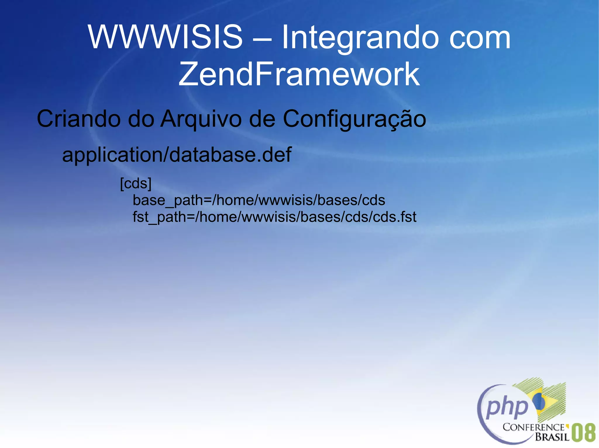 WWWISIS – Integrando com ZendFramework Criando do Arquivo de Configuração application/database.def [cds] base_path=/home/wwwisis/bases/cds fst_path=/home/wwwisis/bases/cds/cds.fst 