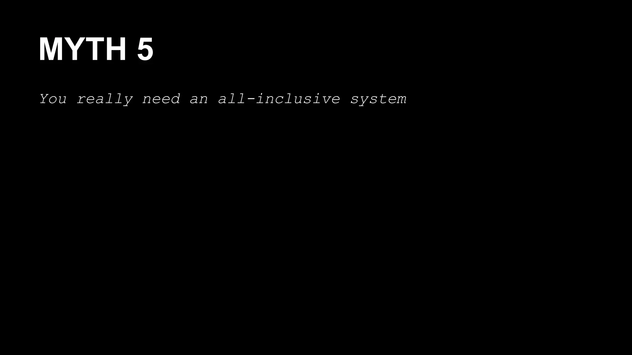MYTH 5 
You really need an all-inclusive system 
 