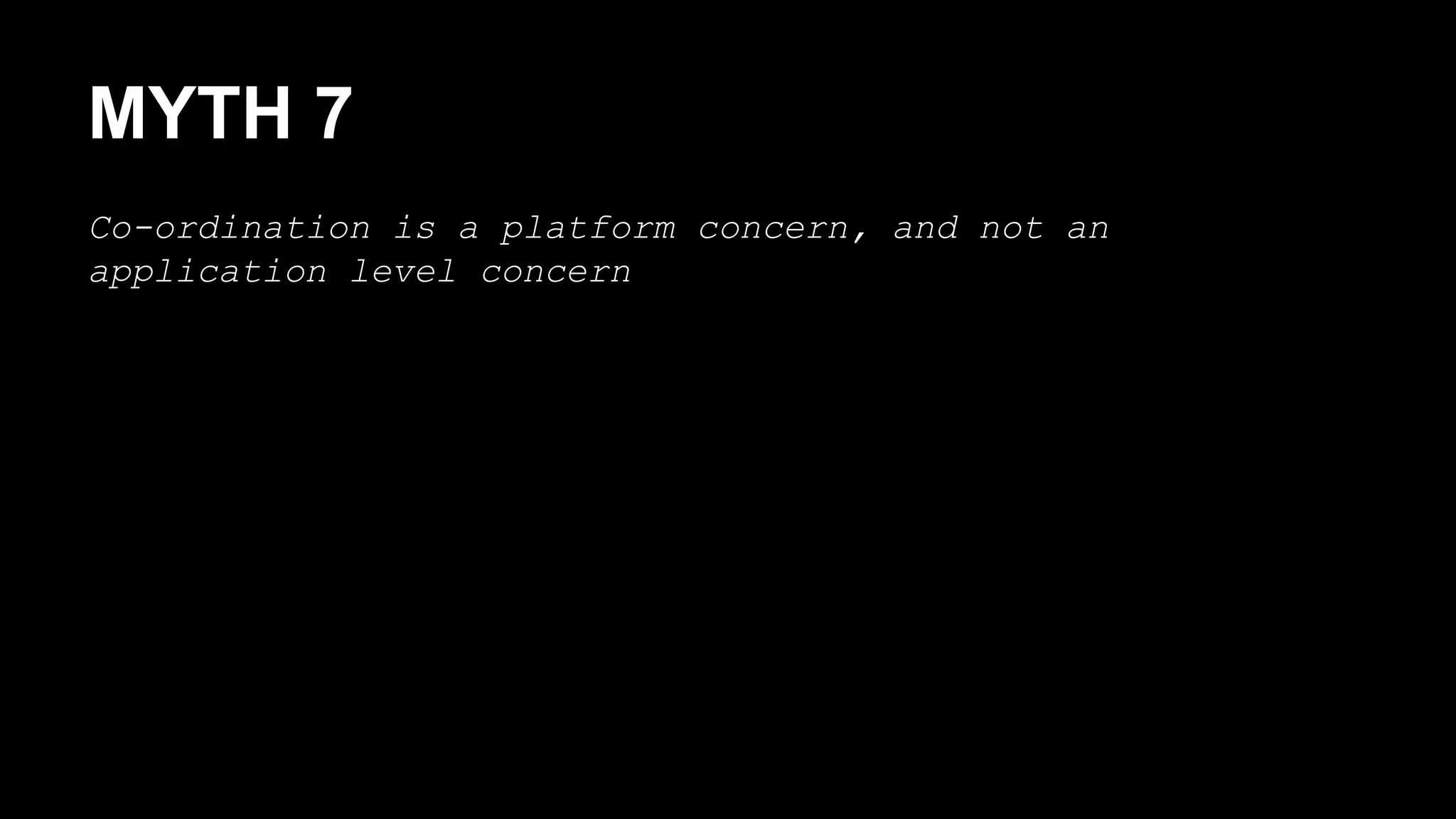 MYTH 7 
Co-ordination is a platform concern, and not an 
application level concern 
 