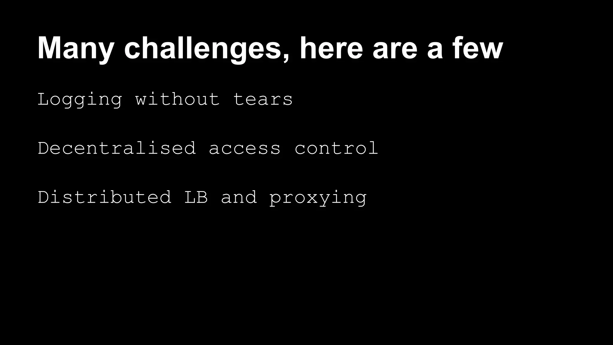 Many challenges, here are a few 
Logging without tears 
Decentralised access control 
Distributed LB and proxying 
 
