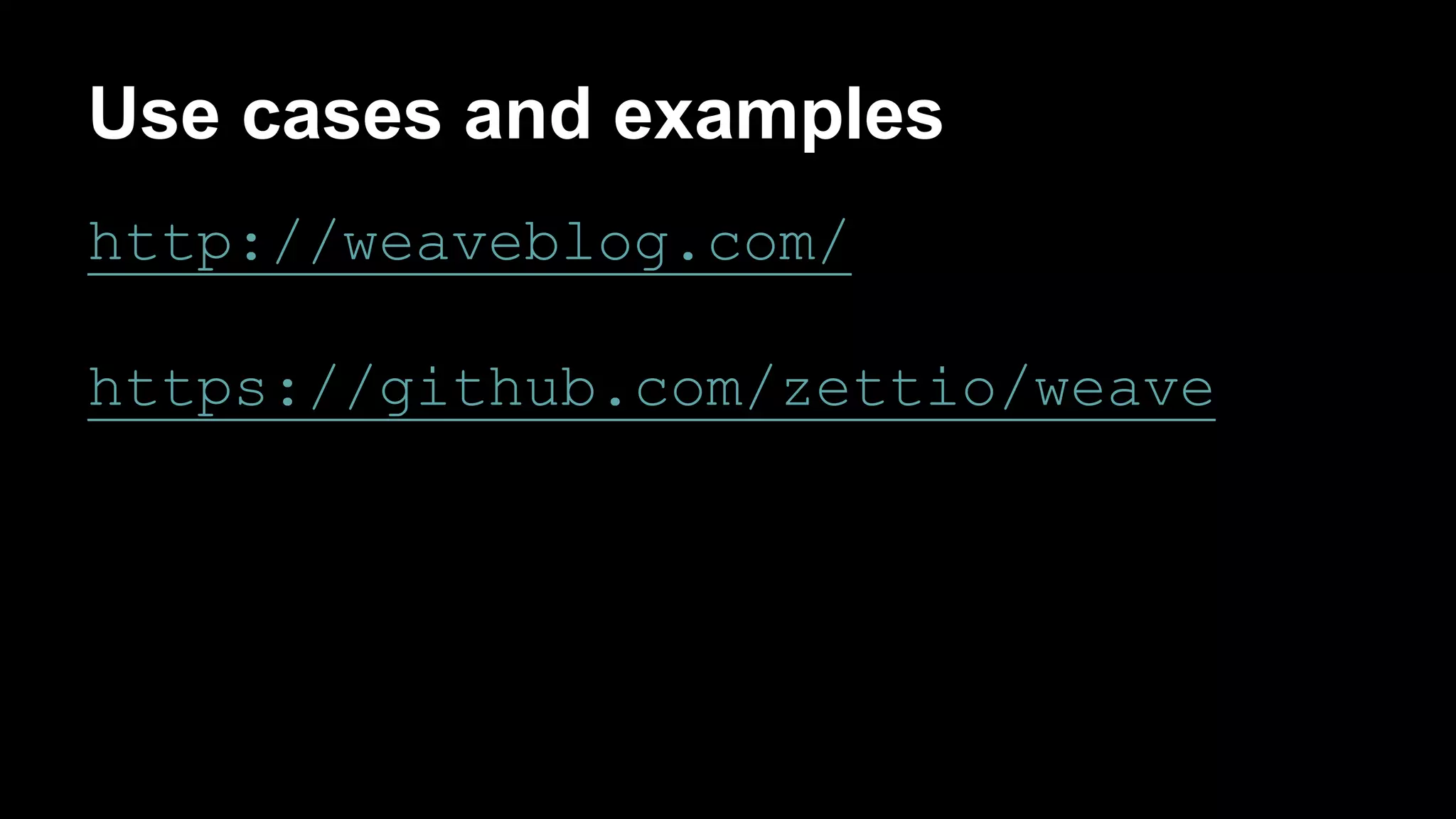 Use cases and examples 
http://weaveblog.com/ 
https://github.com/zettio/weave 
 