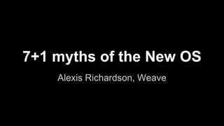7+1 myths of the New OS 
Alexis Richardson, Weave 
 