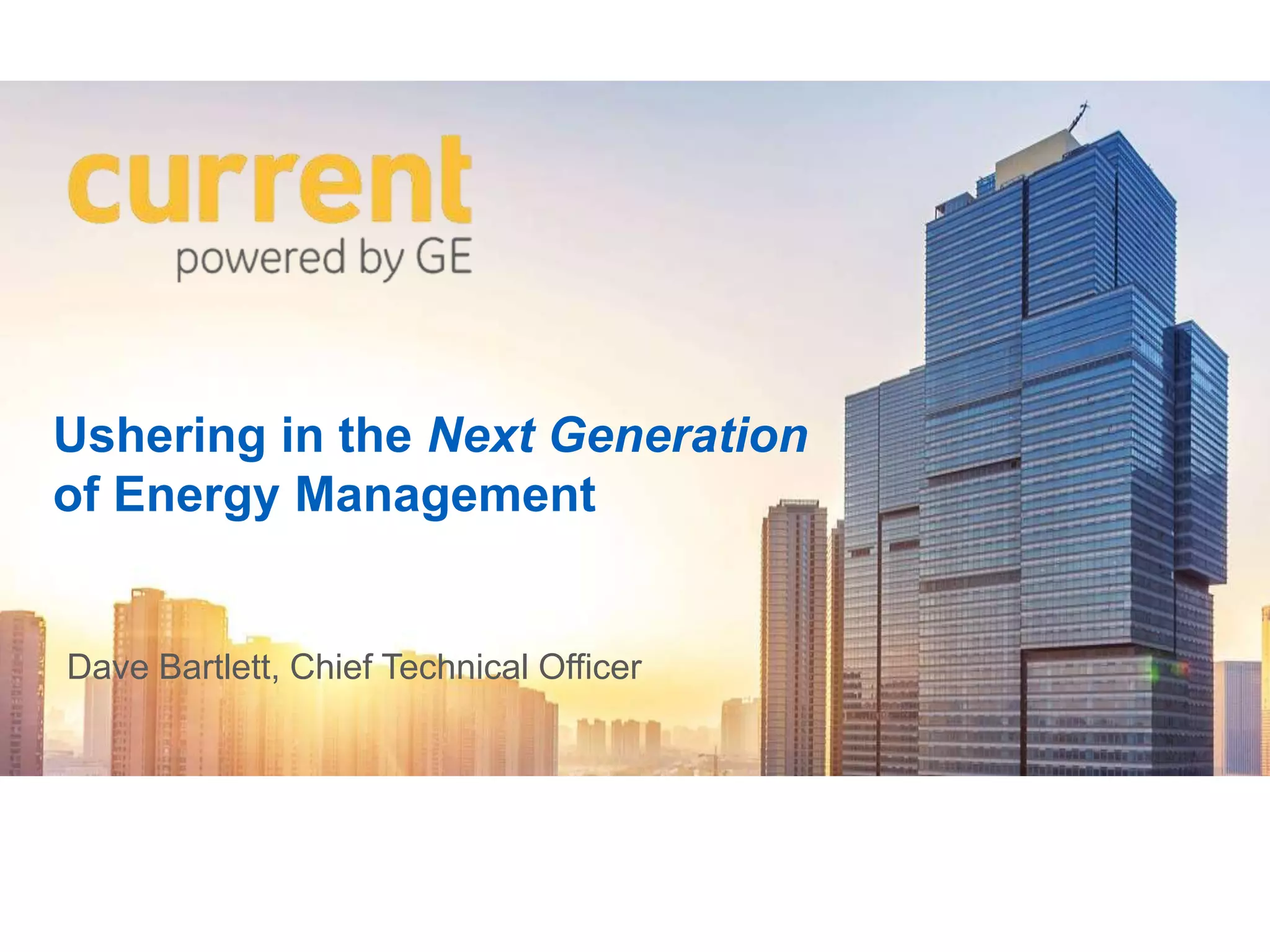 Ushering in the Next Generation
of Energy Management
Dave Bartlett, Chief Technical Officer
 
