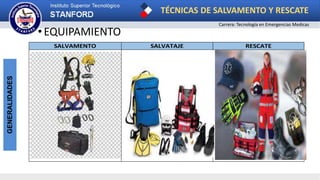 TÉCNICAS DE SALVAMENTO Y RESCATE
Carrera: Tecnología en Emergencias Medicas
GENERALIDADES
• EQUIPAMIENTO
SALVAMENTO SALVATAJE RESCATE
 