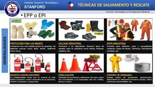 TÉCNICAS DE SALVAMENTO Y RESCATE
Carrera: Tecnología en Emergencias Medicas
GENERALIDADES
• EPP o EPI
 