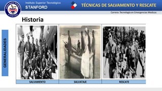 TÉCNICAS DE SALVAMENTO Y RESCATE
Carrera: Tecnología en Emergencias Medicas
GENERALIDADES
Historia
SALVAMENTO SALVATAJE RESCATE
 