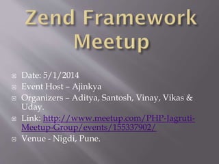  Date: 5/1/2014
 Event Host – Ajinkya
 Organizers – Aditya, Santosh, Vinay, Vikas &
Uday.
 Link: http://www.meetup.com/PHP-Jagruti-
Meetup-Group/events/155337902/
 Venue - Nigdi, Pune.
 