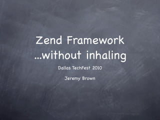 Zend Framework
...without inhaling
    Dallas TechFest 2010

       Jeremy Brown
 
