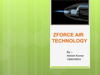 ZFORCE AIR
TECHNOLOGY
By :-
Ashish Kumar
1304310014
 