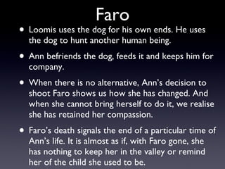 Faro <ul><li>Loomis uses the dog for his own ends. He uses the dog to hunt another human being.  </li></ul><ul><li>Ann bef...