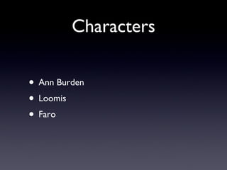Characters <ul><li>Ann Burden </li></ul><ul><li>Loomis </li></ul><ul><li>Faro </li></ul>