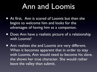 Ann and Loomis <ul><li>At first,  Ann is scared of Loomis but then she begins to welcome him and looks for the advantages ...