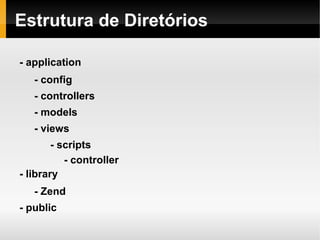    
Estrutura de Diretórios
- application
- config
- controllers
- models
- views
- scripts
- controller
- library
- Zend
- public
 