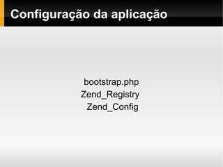    
Configuração da aplicação
bootstrap.php
Zend_Registry
Zend_Config
 