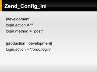    
Zend_Config_Ini
[development]
login.action = ""
login.method = "post"
[production : development]
login.action = "/prod/login"
 