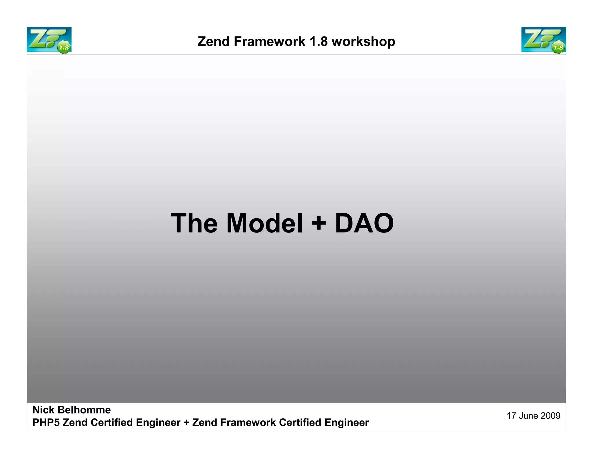 Zend Framework 1.8 workshop The Model + DAO Nick Belhomme 17 June 2009 PHP5 Zend Certified Engineer 
