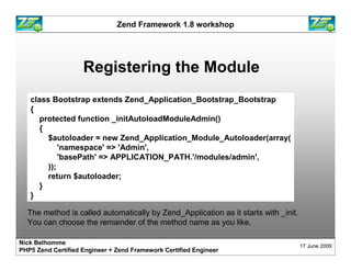 Zend Framework 1.8 workshop




                    Registering the Module
   class Bootstrap extends Zend_Application_Boo...