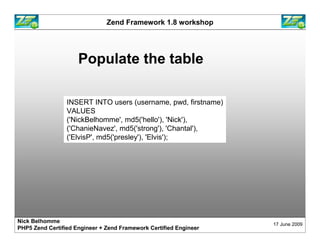 Zend Framework 1.8 workshop




                     Populate the table

                 INSERT INTO users (username, pwd...