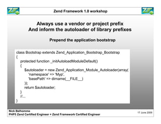 Zend Framework 1.8 workshop


                Always use a vendor or project prefix
             And inform the autoloader...