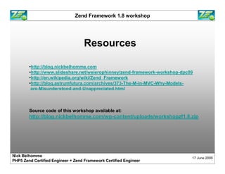 Zend Framework 1.8 workshop




                                  Resources

        •http://blog.nickbelhomme.com
       ...